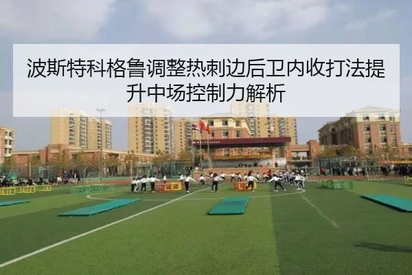 波斯特科格鲁调整热刺边后卫内收打法提升中场控制力解析
