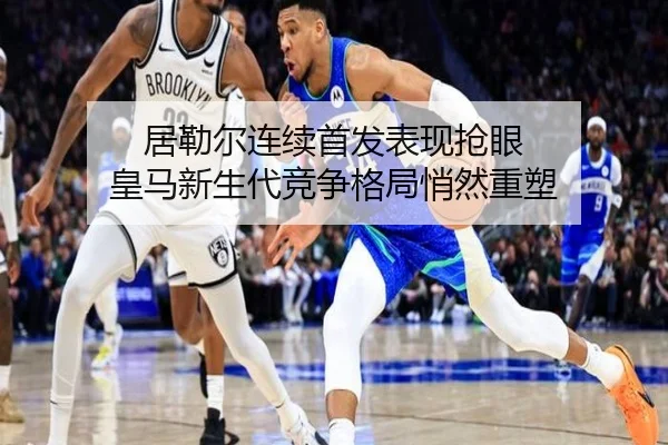 居勒尔连续首发表现抢眼 皇马新生代竞争格局悄然重塑