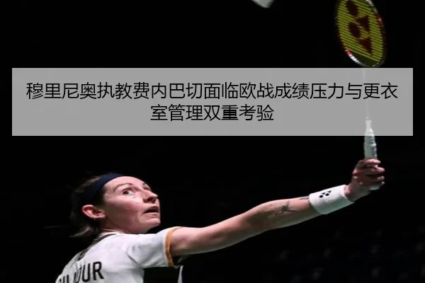 穆里尼奥执教费内巴切面临欧战成绩压力与更衣室管理双重考验