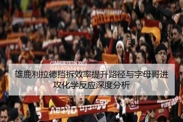 雄鹿利拉德挡拆效率提升路径与字母哥进攻化学反应深度分析