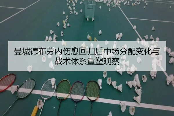曼城德布劳内伤愈回归后中场分配变化与战术体系重塑观察