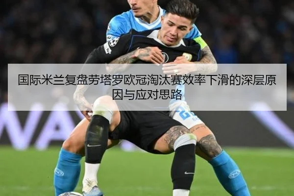 国际米兰复盘劳塔罗欧冠淘汰赛效率下滑的深层原因与应对思路
