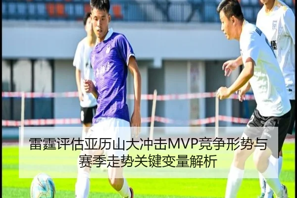 雷霆评估亚历山大冲击MVP竞争形势与赛季走势关键变量解析