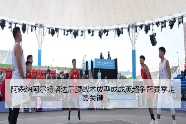 阿森纳阿尔特塔边后腰战术成型或成英超争冠赛季走势关键