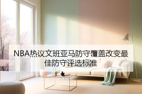 NBA热议文班亚马防守覆盖改变最佳防守评选标准