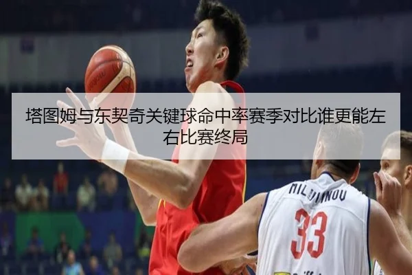 塔图姆与东契奇关键球命中率赛季对比谁更能左右比赛终局
