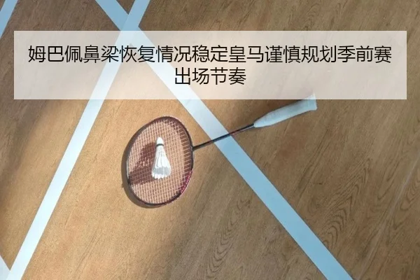 姆巴佩鼻梁恢复情况稳定皇马谨慎规划季前赛出场节奏
