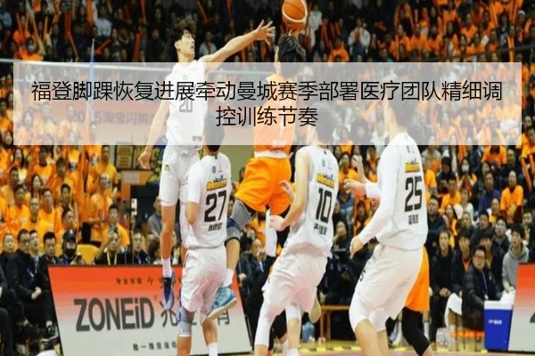 福登脚踝恢复进展牵动曼城赛季部署医疗团队精细调控训练节奏